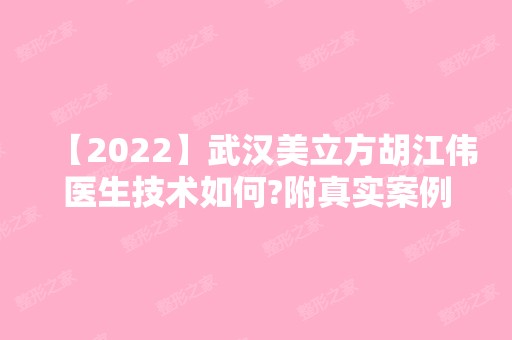 【2024】武汉美立方胡江伟医生技术如何?附真实案例分享