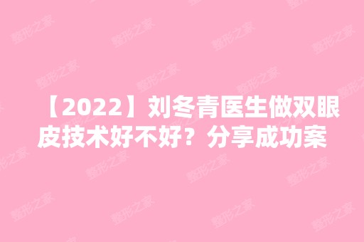 【2024】刘冬青医生做双眼皮技术好不好？分享成功案例~