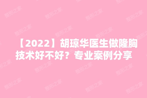 【2024】胡琼华医生做隆胸技术好不好？专业案例分享不要错过~