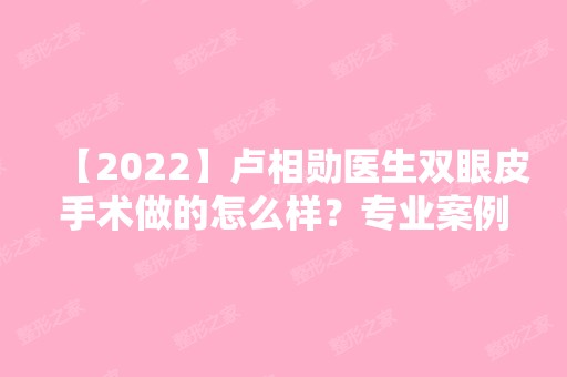 【2024】卢相勋医生双眼皮手术做的怎么样？专业案例分享~