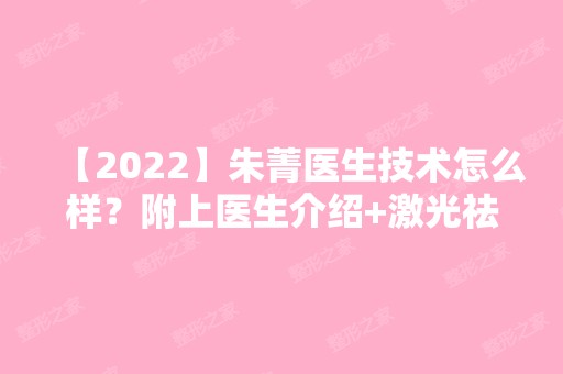 【2024】朱菁医生技术怎么样？附上医生介绍+激光祛斑案例