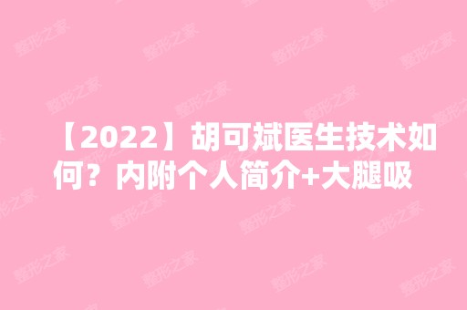 【2024】胡可斌医生技术如何？内附个人简介+大腿吸脂案例