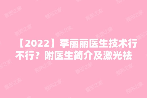 【2024】李丽丽医生技术行不行？附医生简介及激光祛痘印案例