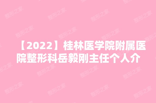 【2024】桂林医学院附属医院整形科岳毅刚主任个人介绍，内含双眼皮案例+价格表