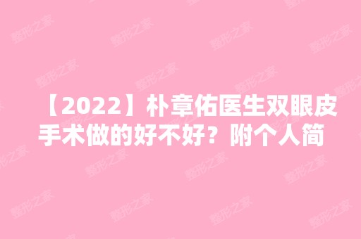 【2024】朴章佑医生双眼皮手术做的好不好？附个人简介及案例