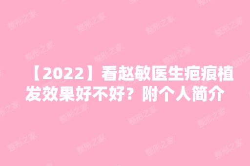 【2024】看赵敏医生疤痕植发效果好不好？附个人简介及案例