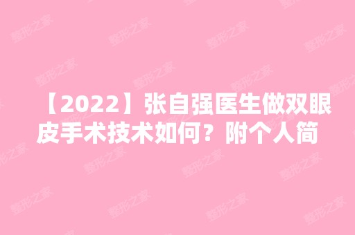 【2024】张自强医生做双眼皮手术技术如何？附个人简介及案例