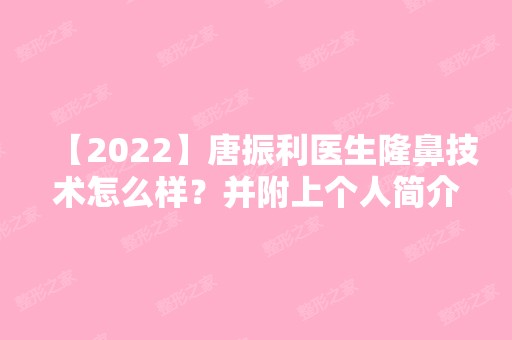 【2024】唐振利医生隆鼻技术怎么样？并附上个人简介实操隆鼻真实案例