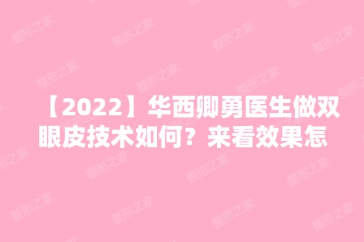 【2024】华西卿勇医生做双眼皮技术如何？来看效果怎么样~