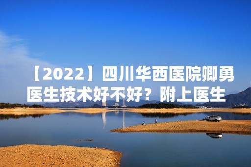 【2024】四川华西医院卿勇医生技术好不好？附上医生介绍及去眼袋案例