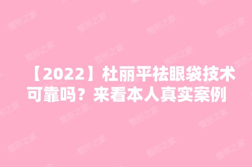 【2024】杜丽平祛眼袋技术可靠吗？来看本人真实案例~