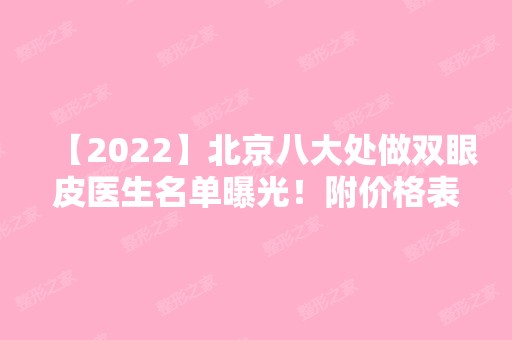 【2024】北京八大处做双眼皮医生名单曝光！附价格表+双眼皮真实案例图~