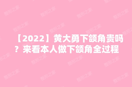 【2024】黄大勇下颌角贵吗？来看本人做下颌角全过程！来看案例哦