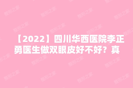 【2024】四川华西医院李正勇医生做双眼皮好不好？真实案例术后颜值大提升！