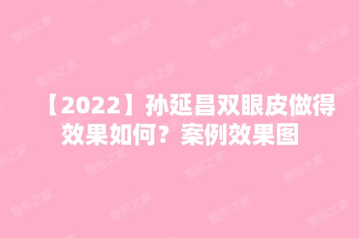 【2024】孙延昌双眼皮做得效果如何？案例效果图