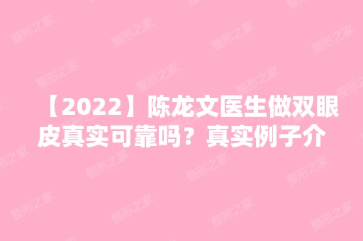 【2024】陈龙文医生做双眼皮真实可靠吗？真实例子介绍！内附真实案例不要错过~