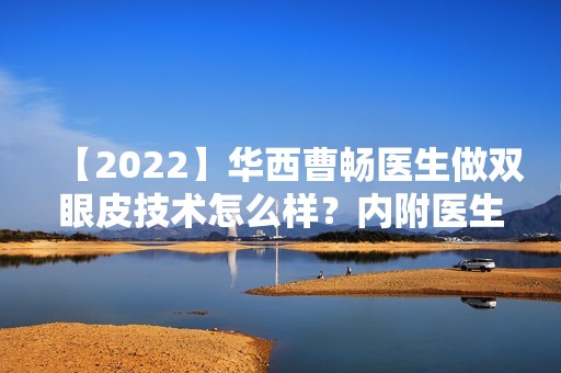 【2024】华西曹畅医生做双眼皮技术怎么样？内附医生实操双眼皮案例分享！内附真实案