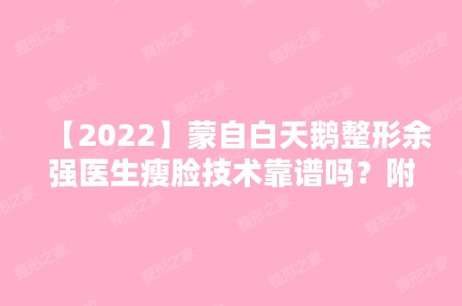 【2024】蒙自白天鹅整形余强医生瘦脸技术靠谱吗？附真实案例