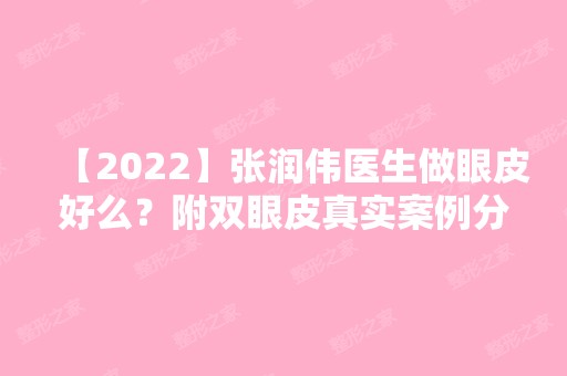 【2024】张润伟医生做眼皮好么？附双眼皮真实案例分享