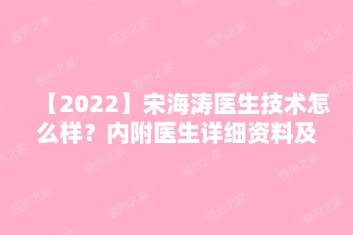 【2024】宋海涛医生技术怎么样？内附医生详细资料及优秀手术案例