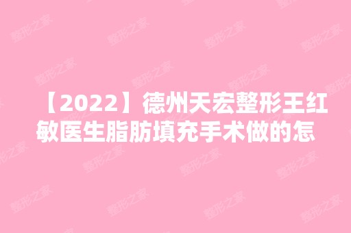 【2024】德州天宏整形王红敏医生脂肪填充手术做的怎么样？附真实案例及对比图~