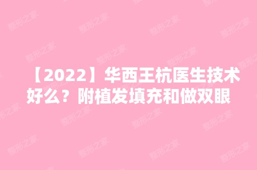 【2024】华西王杭医生技术好么？附植发填充和做双眼皮真实案例