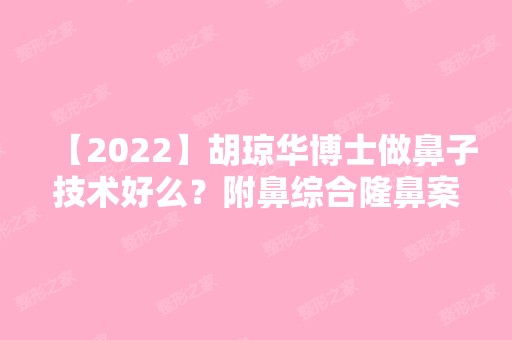 【2024】胡琼华博士做鼻子技术好么？附鼻综合隆鼻案例