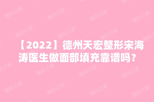 【2024】德州天宏整形宋海涛医生做面部填充靠谱吗？附案例分享