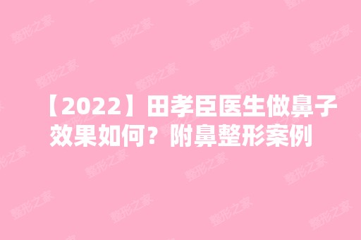 【2024】田孝臣医生做鼻子效果如何？附鼻整形案例