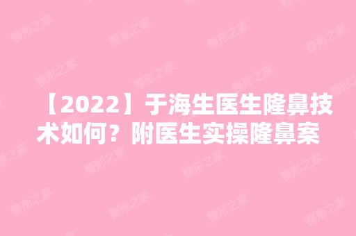 【2024】于海生医生隆鼻技术如何？附医生实操隆鼻案例