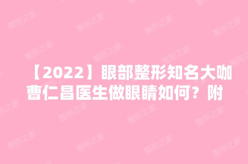 【2024】眼部整形知名大咖曹仁昌医生做眼睛如何？附基本资料