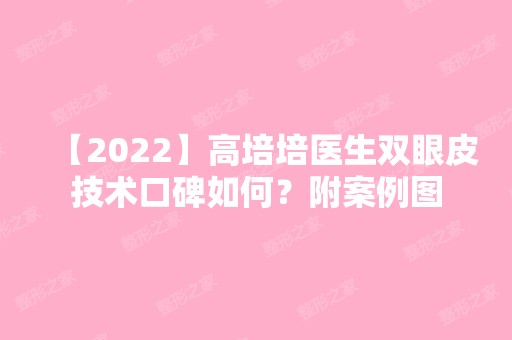 【2024】高培培医生双眼皮技术口碑如何？附案例图