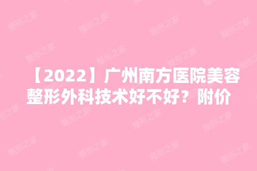 【2024】广州南方医院美容整形外科技术好不好？附价格表