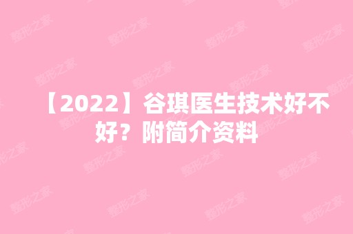 【2024】谷琪医生技术好不好？附简介资料