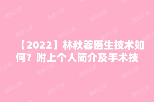 【2024】林秋蓉医生技术如何？附上个人简介及手术技术点评