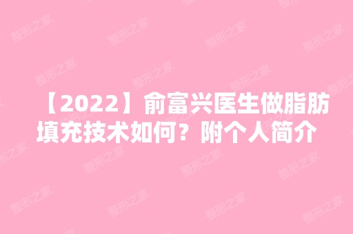 【2024】俞富兴医生做脂肪填充技术如何？附个人简介及脂肪填充案例图