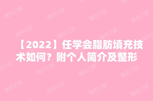 【2024】任学会脂肪填充技术如何？附个人简介及整形案例