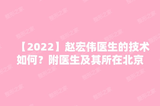 【2024】赵宏伟医生的技术如何？附医生及其所在北京长虹医院简介