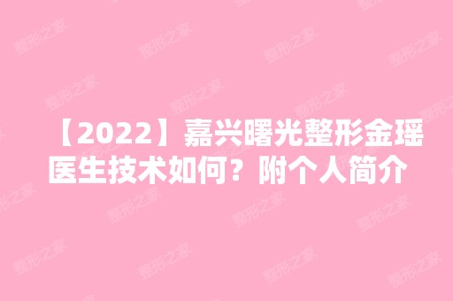 【2024】嘉兴曙光整形金瑶医生技术如何？附个人简介+擅长项目+口碑