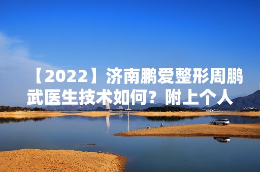 【2024】济南鹏爱整形周鹏武医生技术如何？附上个人简介及医院介绍