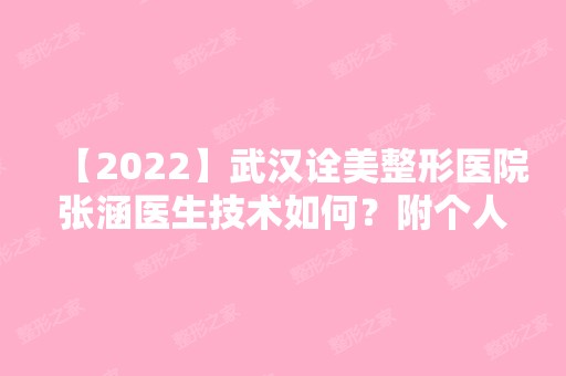 【2024】武汉诠美整形医院张涵医生技术如何？附个人简介+医院介绍和口碑