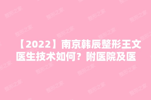 【2024】南京韩辰整形王文医生技术如何？附医院及医生简介