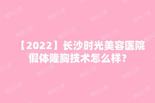 【2024】长沙时光美容医院假体隆胸技术怎么样？