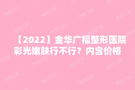 【2024】金华广福整形医院彩光嫩肤行不行？内含价格表