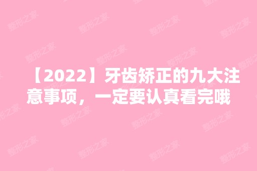 【2024】牙齿矫正的九大注意事项，一定要认真看完哦!