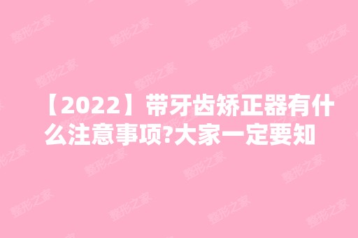 【2024】带牙齿矫正器有什么注意事项?大家一定要知道