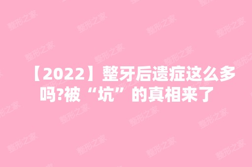 【2024】整牙后遗症这么多吗?被“坑”的真相来了