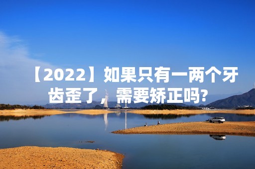 【2024】如果只有一两个牙齿歪了，需要矫正吗?