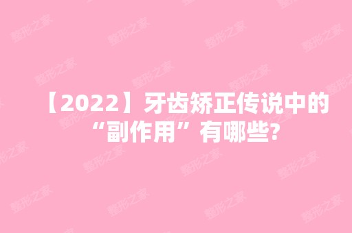 【2024】牙齿矫正传说中的“副作用”有哪些?