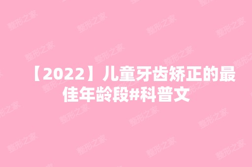 【2024】儿童牙齿矫正的比较好年龄段#科普文